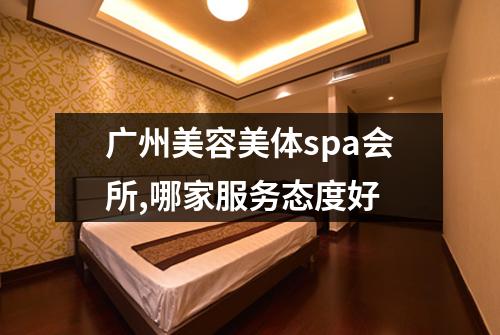 广州美容美体spa会所,哪家服务态度好