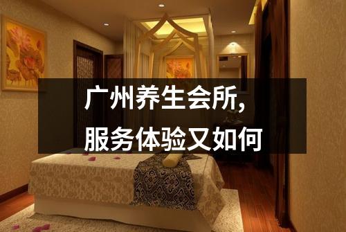 广州养生会所,服务体验又如何