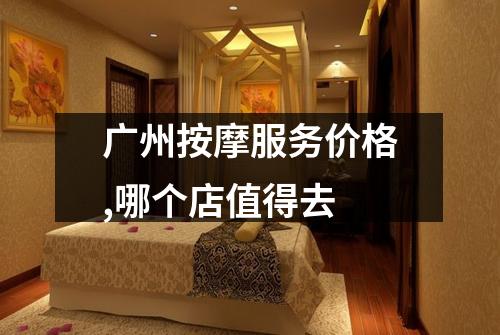广州按摩服务价格,哪个店值得去