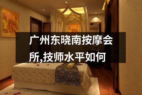 广州东晓南按摩会所,技师水平如何
