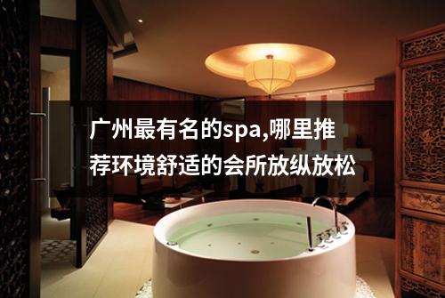 广州最有名的spa,哪里推荐环境舒适的会所放纵放松