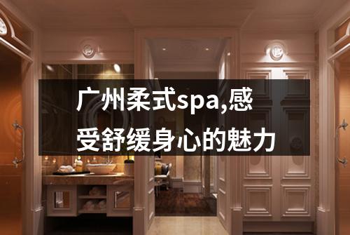广州柔式spa,感受舒缓身心的魅力
