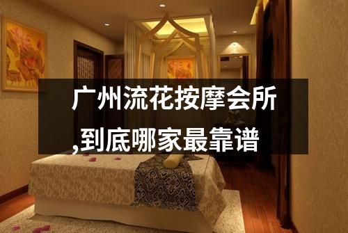 广州流花按摩会所,到底哪家最靠谱