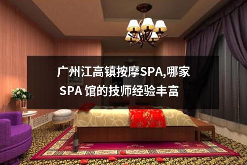 广州江高镇按摩SPA,哪家 SPA 馆的技师经验丰富