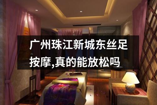 广州珠江新城东丝足按摩,真的能放松吗