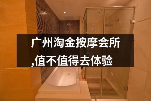 广州淘金按摩会所,值不值得去体验