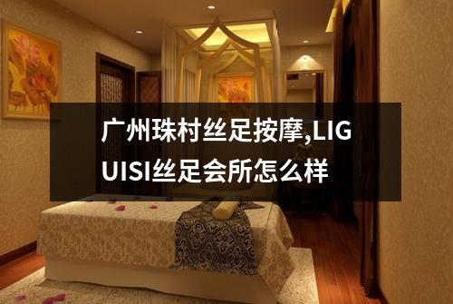 广州珠村丝足按摩,LIGUISI丝足会所怎么样