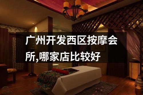 广州开发西区按摩会所,哪家店比较好