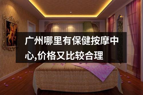 广州哪里有保健按摩中心,价格又比较合理