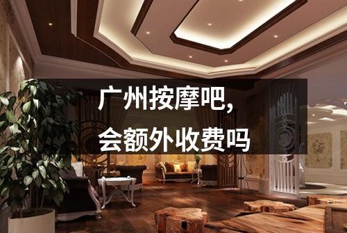 广州按摩吧,会额外收费吗