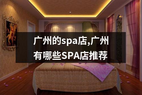广州的spa店,广州有哪些SPA店推荐