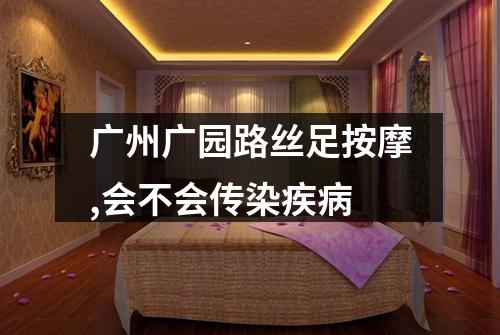 广州广园路丝足按摩,会不会传染疾病