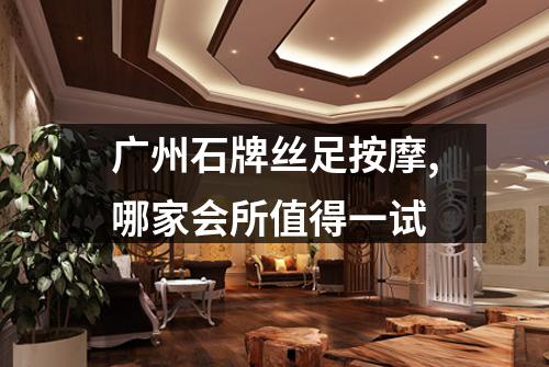 广州石牌丝足按摩,哪家会所值得一试