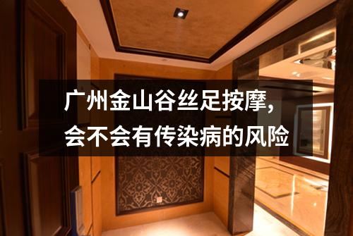 广州金山谷丝足按摩,会不会有传染病的风险