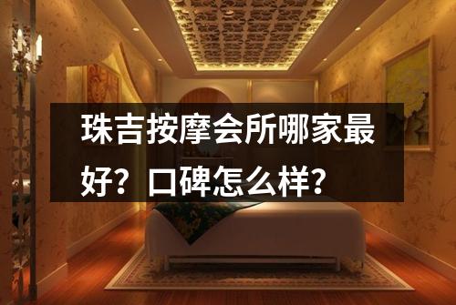 珠吉按摩会所哪家最好?口碑怎么样?