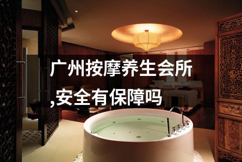 广州按摩养生会所,安全有保障吗