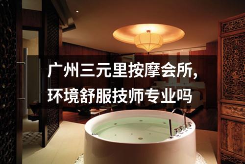 广州三元里按摩会所,环境舒服技师专业吗