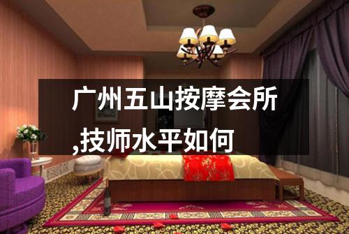 广州五山按摩会所,技师水平如何