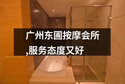 广州东圃按摩会所,服务态度又好