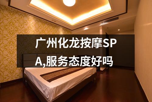 广州化龙按摩SPA,服务态度好吗