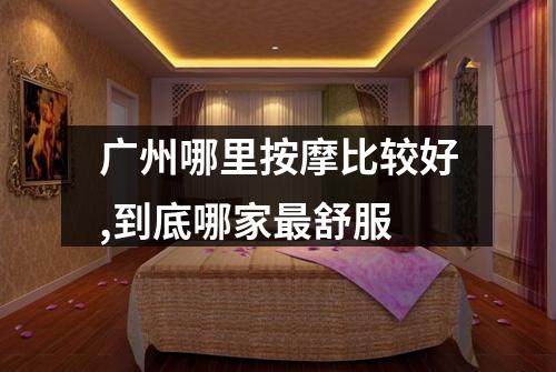 广州哪里按摩比较好,到底哪家最舒服