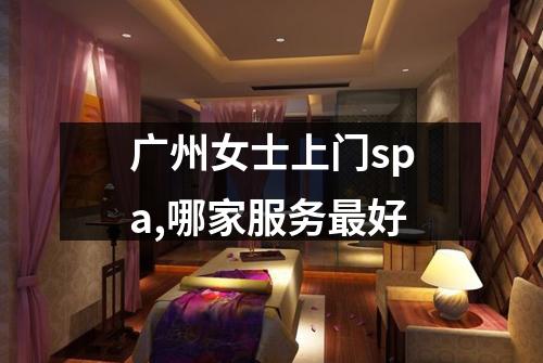 广州女士上门spa,哪家服务最好