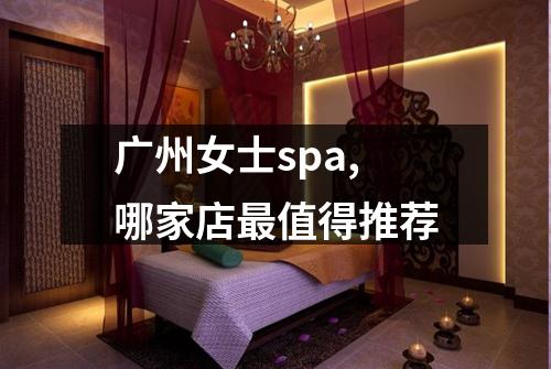 广州女士spa,哪家店最值得推荐