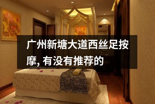 广州新塘大道西丝足按摩, 有没有推荐的