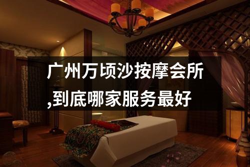 广州万顷沙按摩会所,到底哪家服务最好