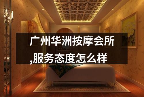 广州华洲按摩会所,服务态度怎么样