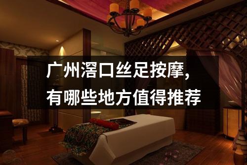广州滘口丝足按摩,有哪些地方值得推荐