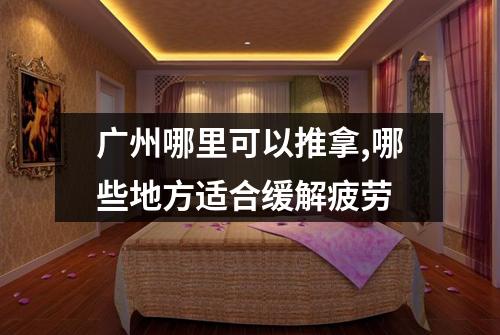 广州哪里可以推拿,哪些地方适合缓解疲劳