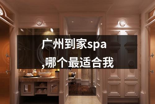 广州到家spa,哪个最适合我