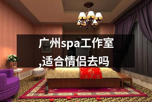 广州spa工作室,适合情侣去吗