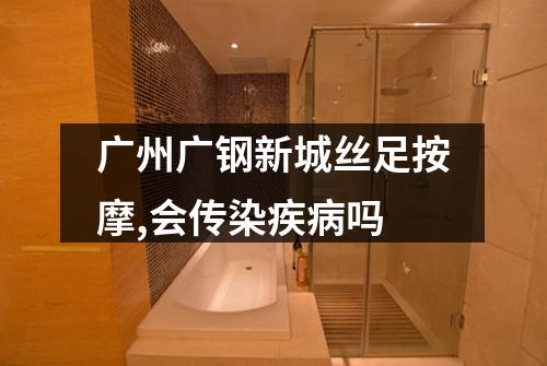 广州广钢新城丝足按摩,会传染疾病吗