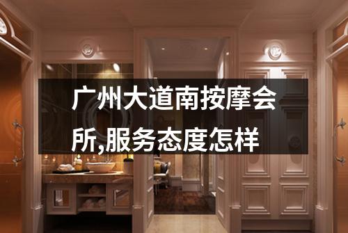 广州大道南按摩会所,服务态度怎样