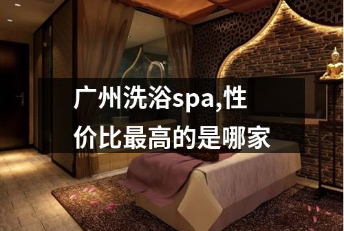 广州洗浴spa,性价比最高的是哪家