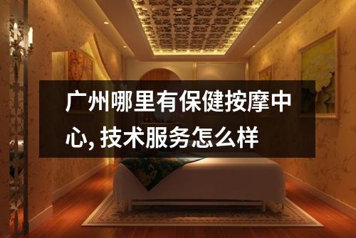 广州哪里有保健按摩中心, 技术服务怎么样