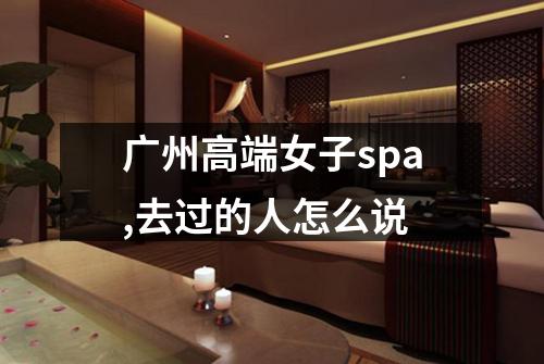 广州高端女子spa,去过的人怎么说