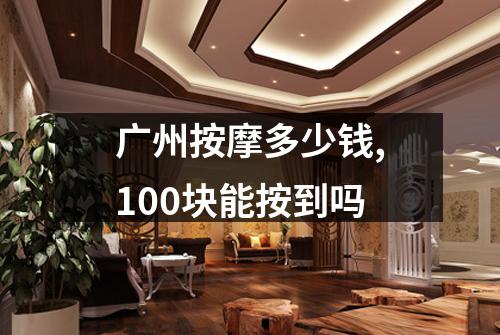 广州按摩多少钱,100块能按到吗