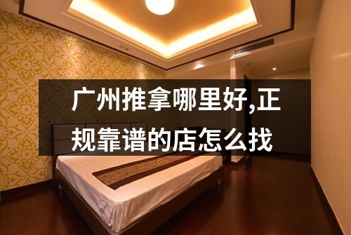 广州推拿哪里好,正规靠谱的店怎么找
