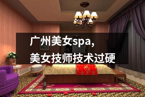 广州美女spa,美女技师技术过硬