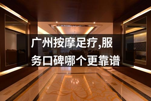 广州按摩足疗,服务口碑哪个更靠谱
