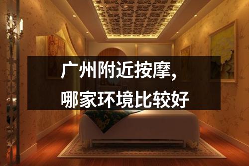 广州附近按摩,哪家环境比较好