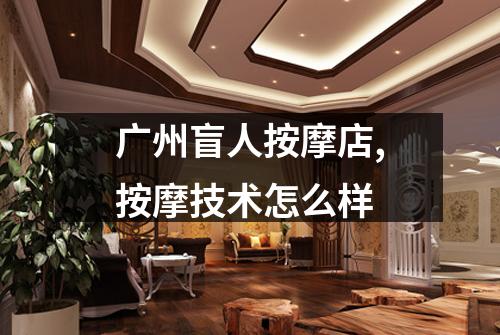 广州盲人按摩店,按摩技术怎么样