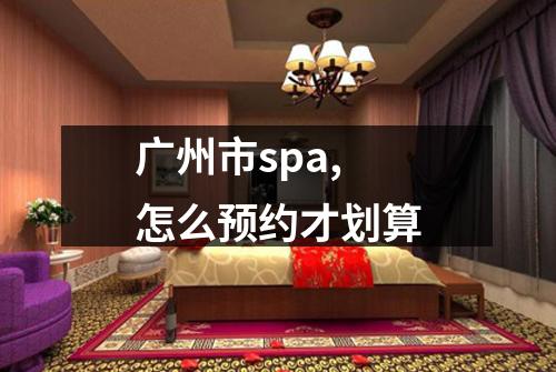 广州市spa,怎么预约才划算
