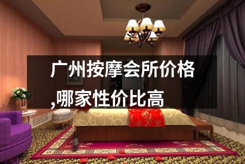 广州按摩会所价格,哪家性价比高