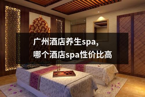 广州酒店养生spa, 哪个酒店spa性价比高