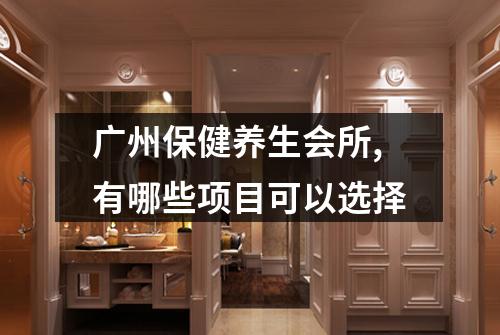 广州保健养生会所,有哪些项目可以选择