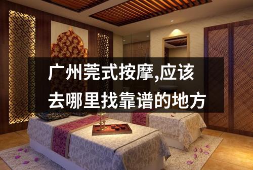 广州莞式按摩,应该去哪里找靠谱的地方